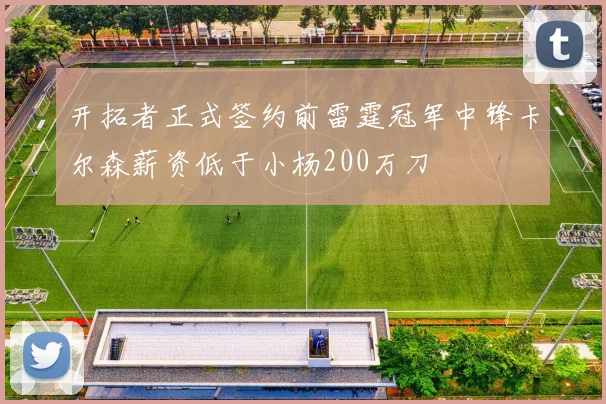 开拓者正式签约前雷霆冠军中锋卡尔森薪资低于小杨200万刀