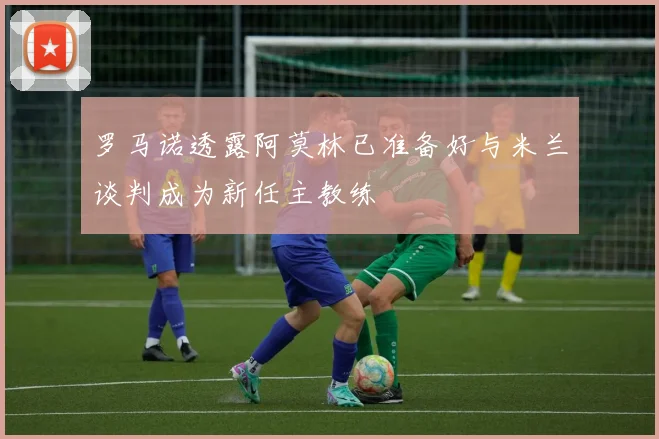 罗马诺透露阿莫林已准备好与米兰谈判成为新任主教练