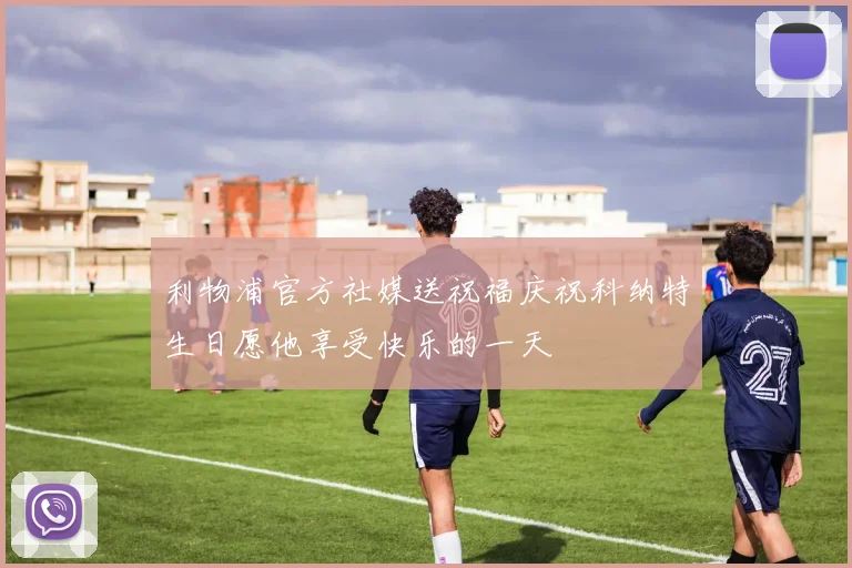 利物浦官方社媒送祝福庆祝科纳特生日愿他享受快乐的一天