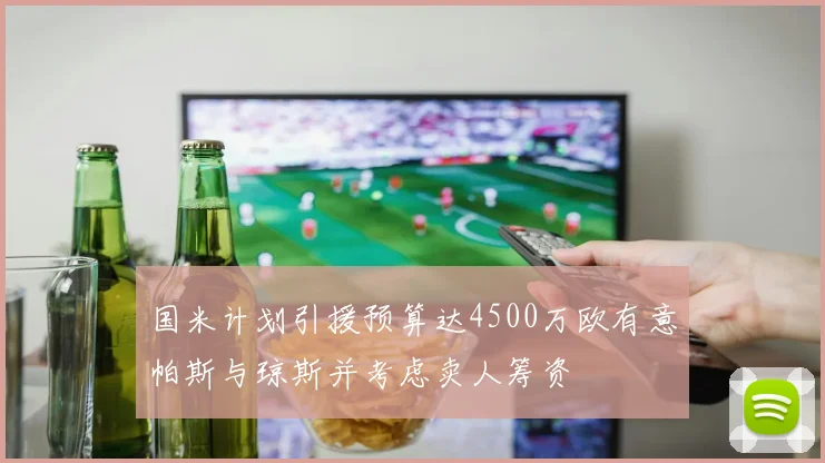 国米计划引援预算达4500万欧有意帕斯与琼斯并考虑卖人筹资