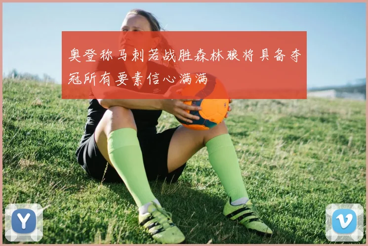 奥登称马刺若战胜森林狼将具备夺冠所有要素信心满满