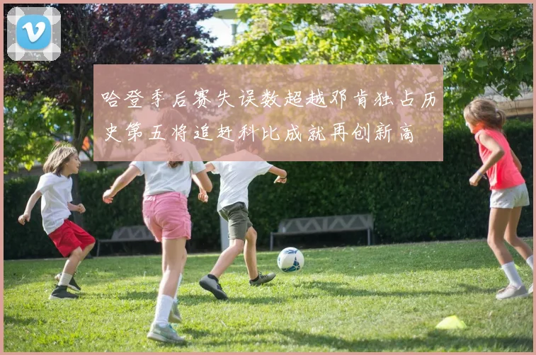 哈登季后赛失误数超越邓肯独占历史第五将追赶科比成就再创新高