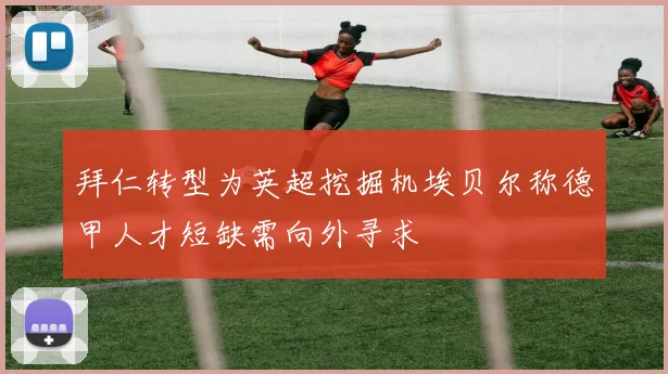 拜仁转型为英超挖掘机埃贝尔称德甲人才短缺需向外寻求