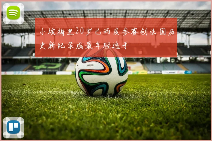 小埃梅里20岁已两度参赛创法国历史新纪录成最年轻选手