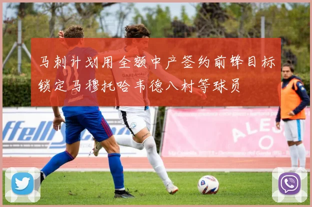 马刺计划用全额中产签约前锋目标锁定马穆托哈韦德八村等球员